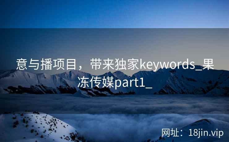 意与播项目，带来独家keywords_果冻传媒part1_