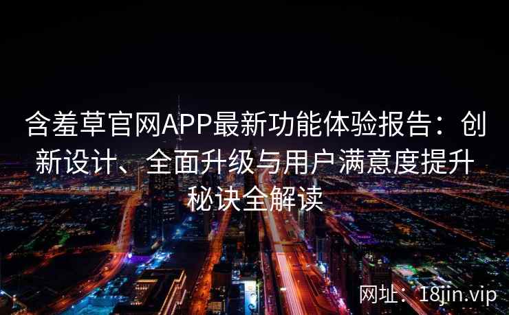 含羞草官网APP最新功能体验报告：创新设计、全面升级与用户满意度提升秘诀全解读