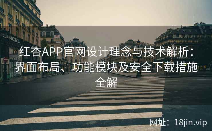 红杏APP官网设计理念与技术解析：界面布局、功能模块及安全下载措施全解