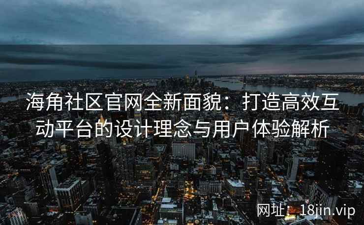 海角社区官网全新面貌：打造高效互动平台的设计理念与用户体验解析