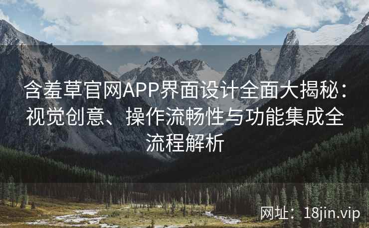 含羞草官网APP界面设计全面大揭秘：视觉创意、操作流畅性与功能集成全流程解析